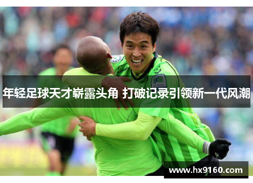 年轻足球天才崭露头角 打破记录引领新一代风潮