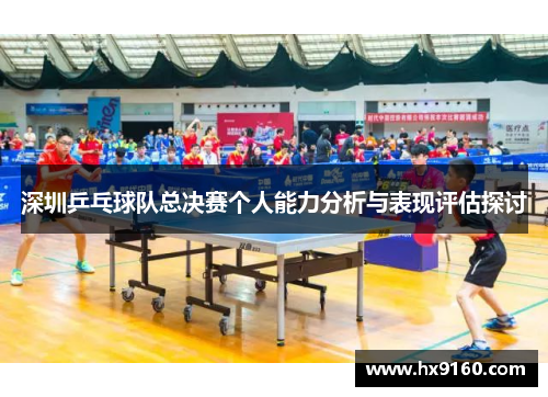 深圳乒乓球队总决赛个人能力分析与表现评估探讨