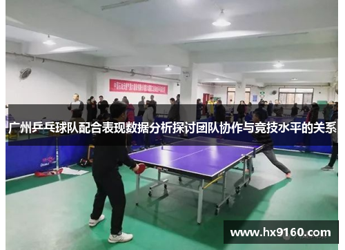 广州乒乓球队配合表现数据分析探讨团队协作与竞技水平的关系