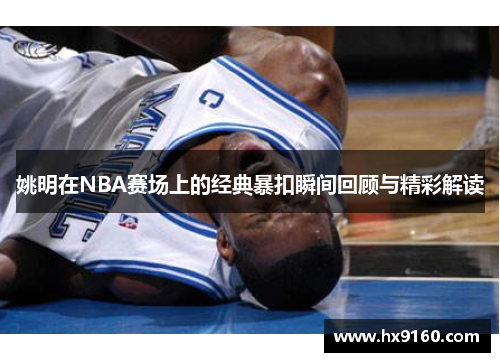 姚明在NBA赛场上的经典暴扣瞬间回顾与精彩解读