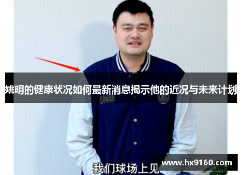 姚明的健康状况如何最新消息揭示他的近况与未来计划