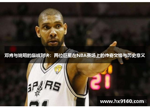 邓肯与姚明的巅峰对决：两位巨星在NBA赛场上的传奇交锋与历史意义