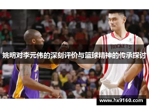 姚明对李元伟的深刻评价与篮球精神的传承探讨