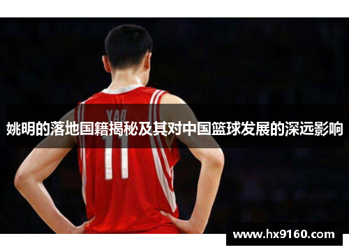 姚明的落地国籍揭秘及其对中国篮球发展的深远影响