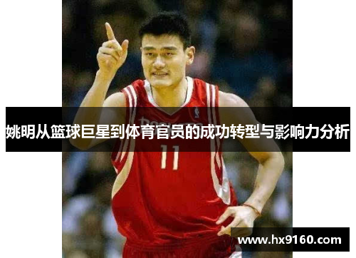 姚明从篮球巨星到体育官员的成功转型与影响力分析