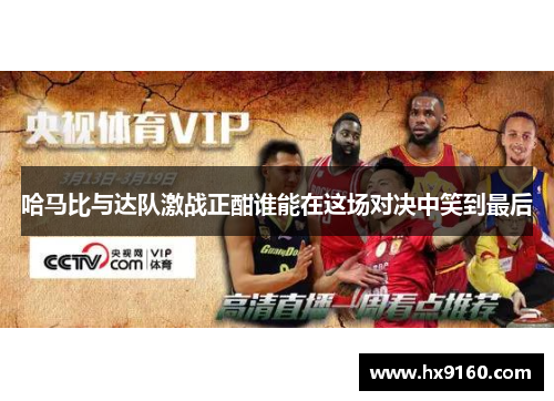 哈马比与达队激战正酣谁能在这场对决中笑到最后