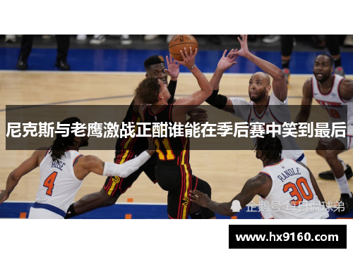 尼克斯与老鹰激战正酣谁能在季后赛中笑到最后