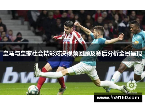 皇马与皇家社会精彩对决视频回顾及赛后分析全景呈现