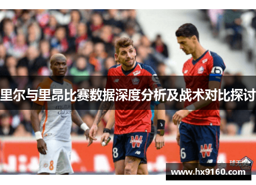 里尔与里昂比赛数据深度分析及战术对比探讨