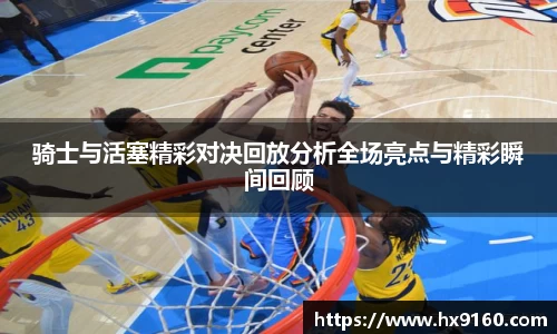 骑士与活塞精彩对决回放分析全场亮点与精彩瞬间回顾