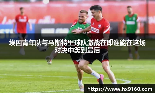 ⽜⼋体育埃因青年队与马斯特里球队激战在即谁能在这场对决中笑到最后