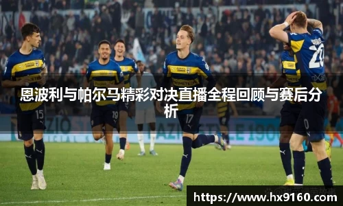 ⽜⼋体育恩波利与帕尔马精彩对决直播全程回顾与赛后分析