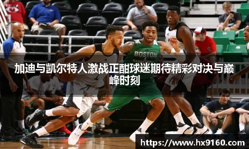 ⽜⼋体育加迪与凯尔特人激战正酣球迷期待精彩对决与巅峰时刻