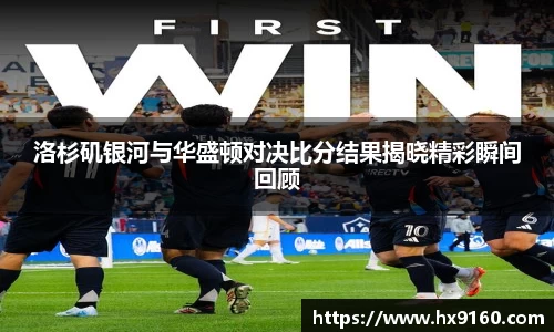 ⽜⼋体育洛杉矶银河与华盛顿对决比分结果揭晓精彩瞬间回顾